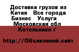 Доставка грузов из Китая - Все города Бизнес » Услуги   . Московская обл.,Котельники г.